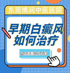 东莞白癜风医院治疗费用，东莞白癜风早期治疗有什么好处？