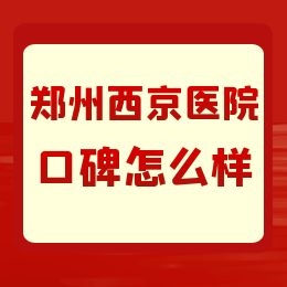 郑州西京医院治白癜风的口碑如何