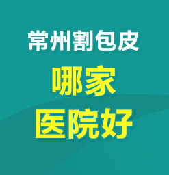 常州包皮哪家医院好--哪家包皮医院好？